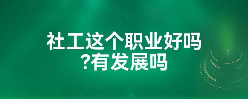 社工这个职业好吗？有发展吗米乐M6 M6米乐(图1)
