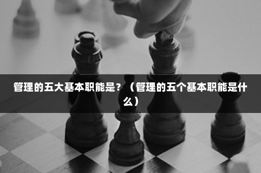 米乐 M6管理的五大基本职能是(图1)
