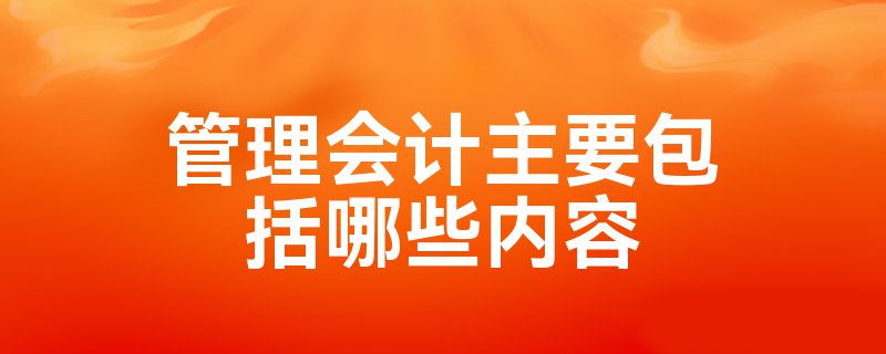 管理会计主要包括哪些内容米乐M6 M6米乐(图1)