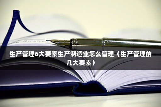 米乐 M6生产管理6大要素生产制造业怎么管理（的几大要素）(图1)