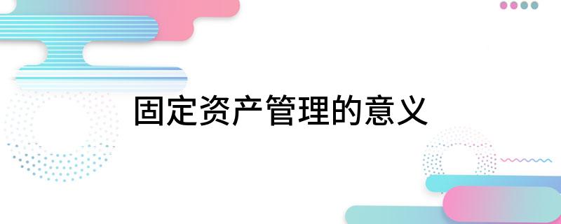 固定资产管理M6 米乐的意义(图1)