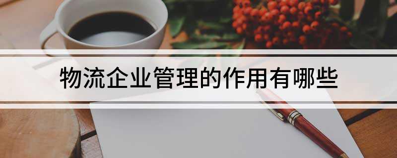 M6 米乐物流企业管理的作用有哪些(图1)