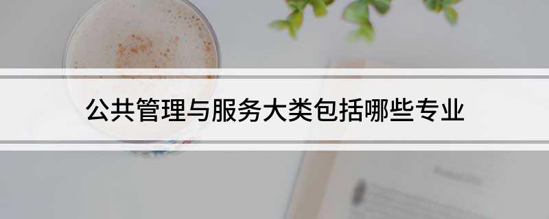 公共管理与服务大类包括哪些专业米乐M6 M6米乐(图1)