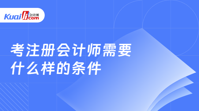 考注册会计师需要什么样米乐M6 M6米乐的条件？点击查看下文(图1)